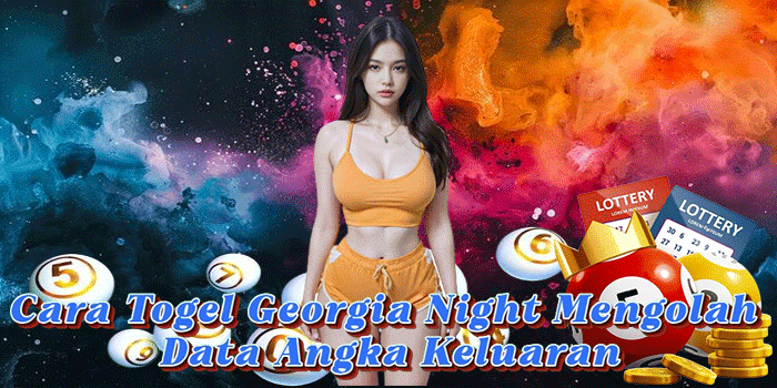 Cara Togel Georgia Night Mengolah Data Angka Keluaran